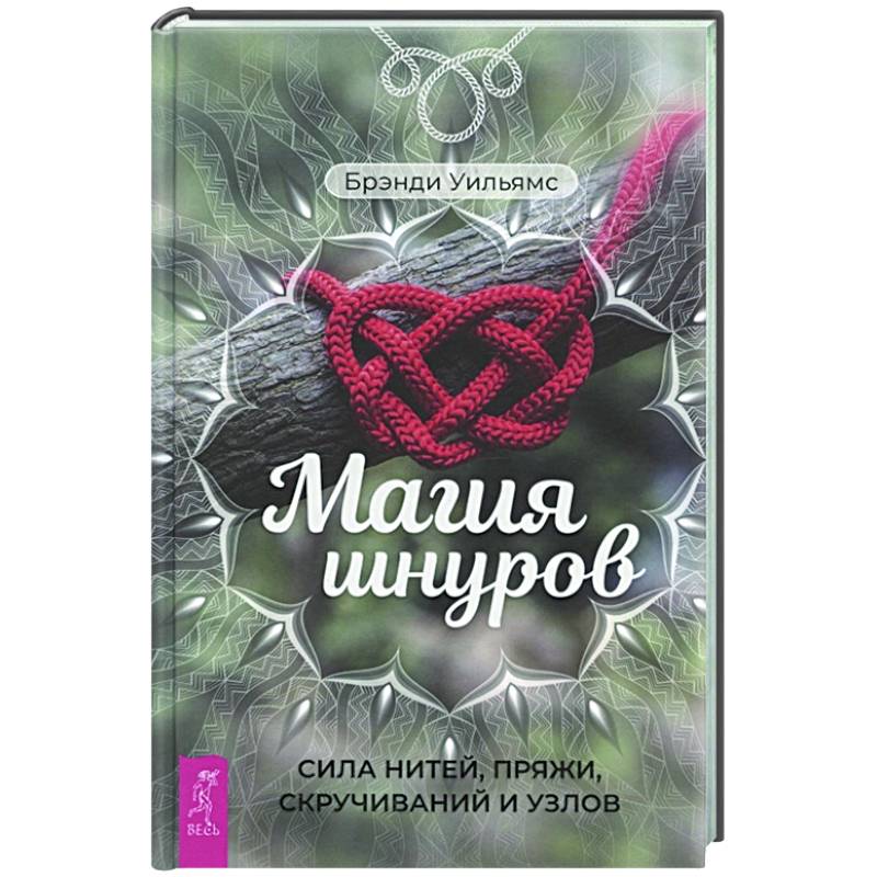 Магия шнуров. Сила нитей, пряжи, скручиваний и узлов Магия шнуров. Сила нитей, пряжи, скручиваний и узлов