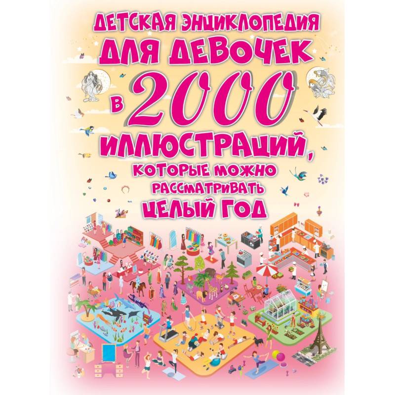 Детская энциклопедия для девочек в 2000 иллюстраций, которые можно рассматривать целый год Детская энциклопедия для девочек в 2000 иллюстраций, которые можно рассматривать целый год