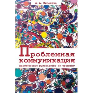Проблемная коммуникация. Практическое руководство по тренингу Проблемная коммуникация. Практическое руководство по тренингу
