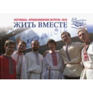 Жить вместе. Материалы фестиваля 'Преображенские встречи' 18-19 августа 2018 года Жить вместе. Материалы фестиваля 'Преображенские встречи' 18-19 августа 2018 года