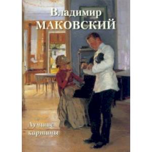Владимир Маковский. Лучшие картины Владимир Маковский. Лучшие картины