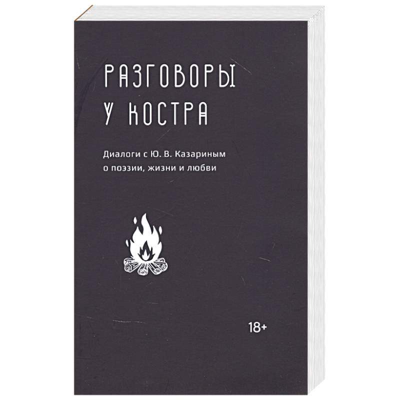Разговоры у костра:Диалоги с Ю.В.Казариным о поэзии,жизни и любви Разговоры у костра:Диалоги с Ю.В.Казариным о поэзии,жизни и любви