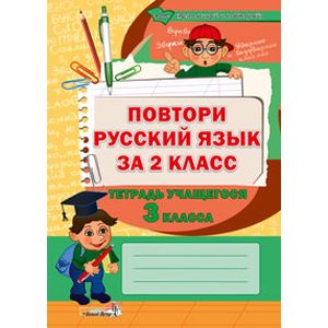 Повтори русский язык за 2 класс. Тетрадь учащегося 3 класса. Пособие для учащихся Повтори русский язык за 2 класс. Тетрадь учащегося 3 класса. Пособие для учащихся