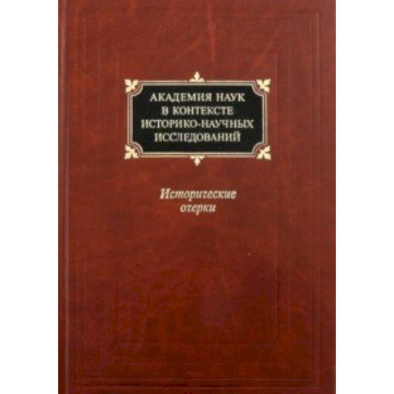 Академия наук в контексте историко-научных исследований в XVIII - первой половине ХХ века Академия наук в контексте историко-научных исследований в XVIII - первой половине ХХ века