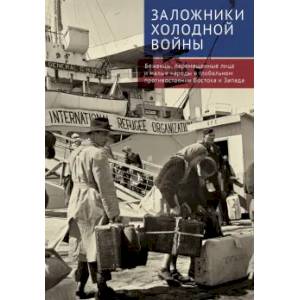 Заложники холодной войны. Беженцы, перемещенные лица и малые народы в глобальном противостоянии Заложники холодной войны. Беженцы, перемещенные лица и малые народы в глобальном противостоянии