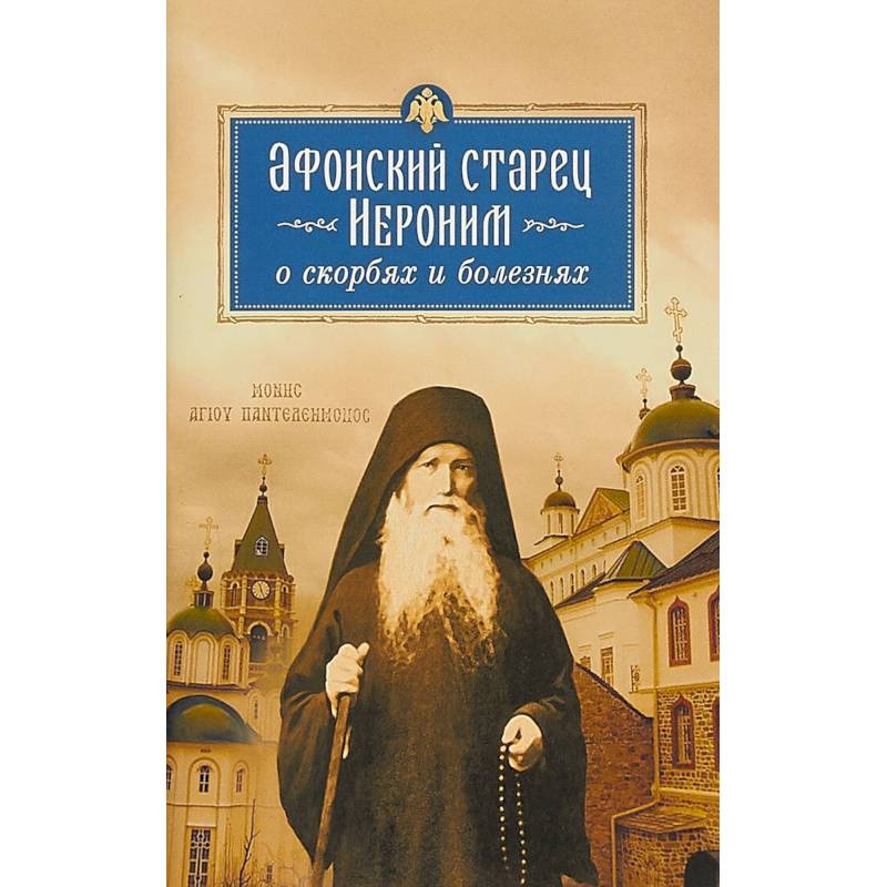 Афонский старец Иероним о скорбях и болезнях Афонский старец Иероним о скорбях и болезнях