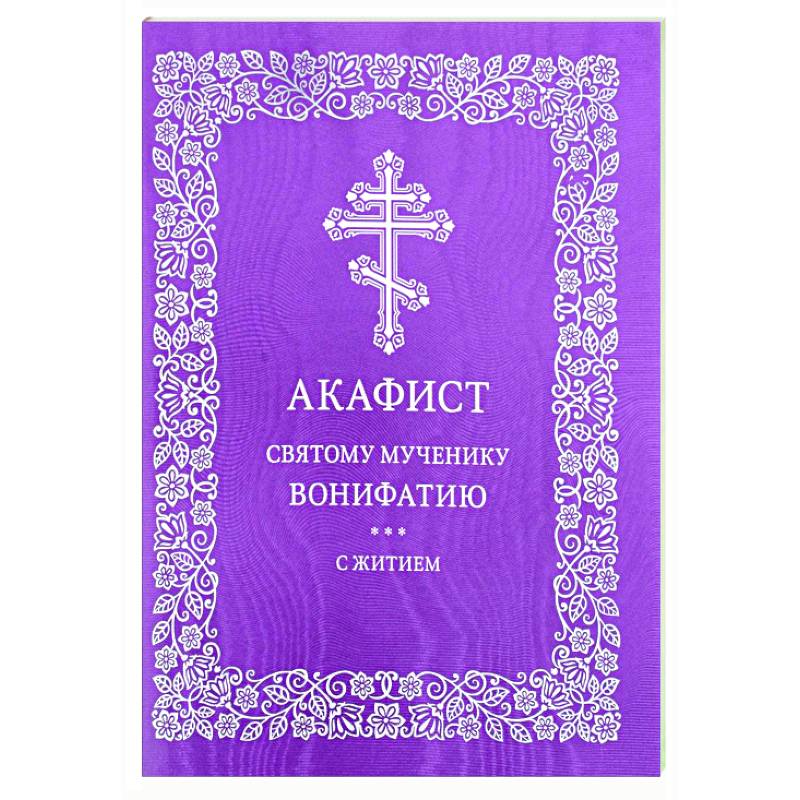 Акафист святому мученику Вонифатию. С житием Акафист святому мученику Вонифатию. С житием