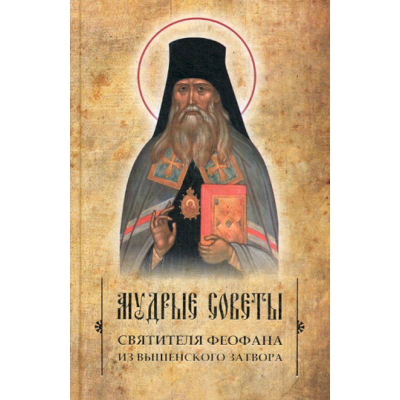 Мудрые советы святителя Феофана из Вышенского затвора Мудрые советы святителя Феофана из Вышенского затвора