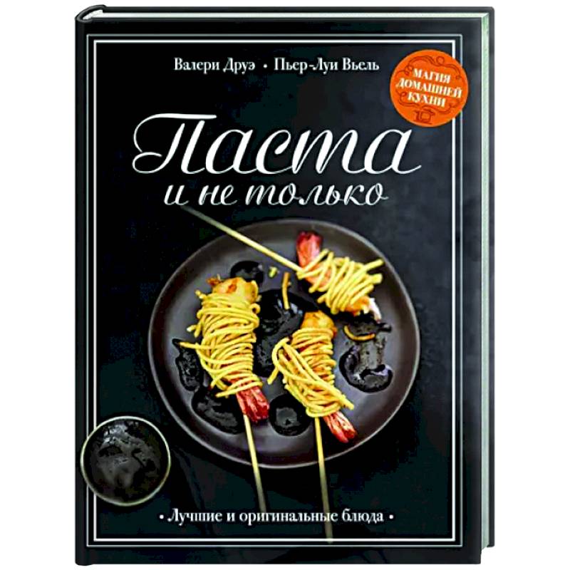 Паста и не только. Магия домаш.кухни. Лучшие и оригинальные рецепты Паста и не только. Магия домаш.кухни. Лучшие и оригинальные рецепты