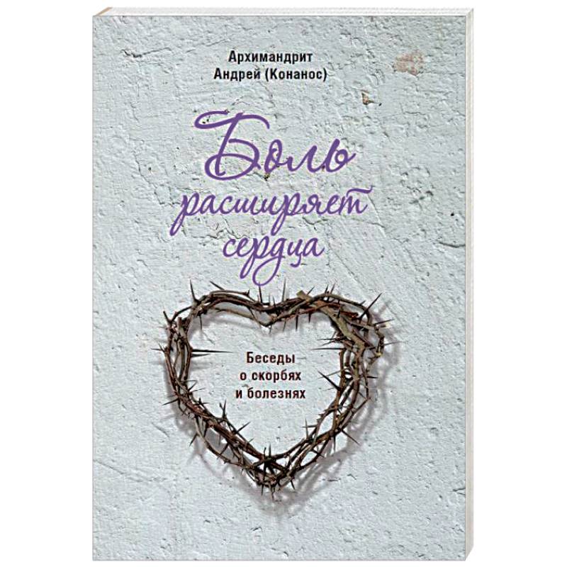 Боль расширяет сердца. Беседы о скорбях и болезнях Боль расширяет сердца. Беседы о скорбях и болезнях