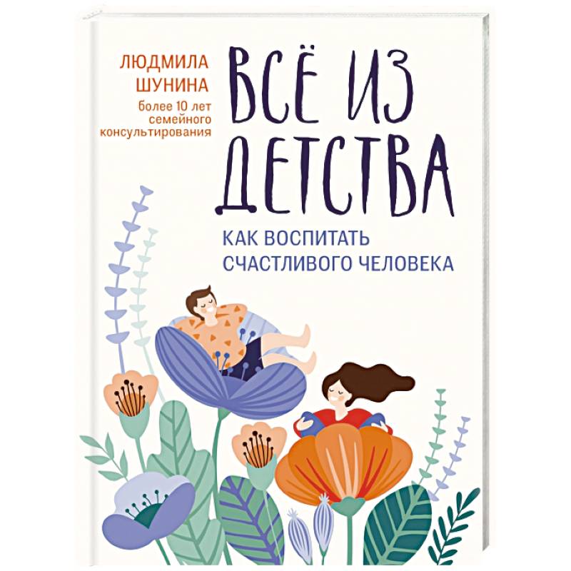 Все из детства. Как воспитать счастливого человека Все из детства. Как воспитать счастливого человека