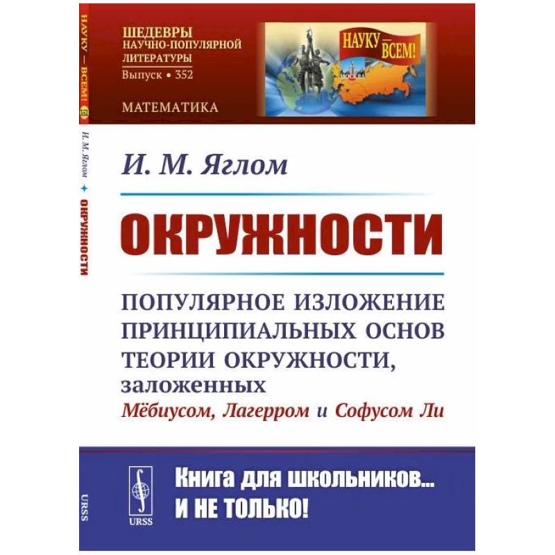 Окружности: Популярное изложение принципиальных основ теории окружности, заложенных Мебиусом, Легерром и Софусом Ли Окружности: Популярное изложение принципиальных основ теории окружности, заложенных Мебиусом, Легерром и Софусом Ли