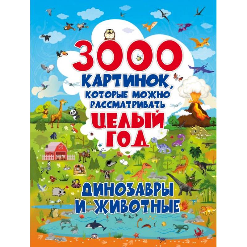 3000 картинок. Динозавры и Животные, которые можно рассматривать целый год 3000 картинок. Динозавры и Животные, которые можно рассматривать целый год