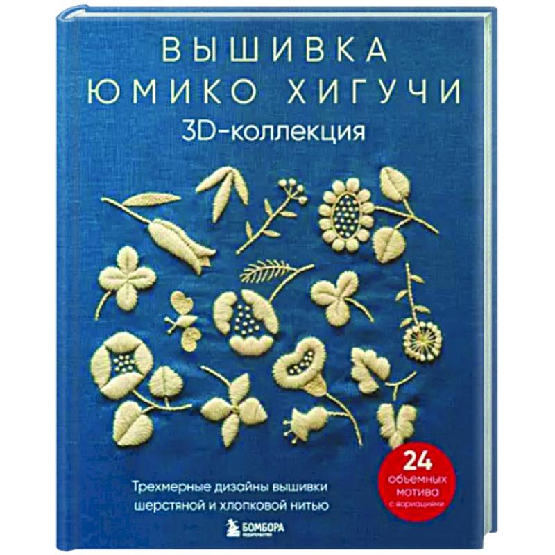 Вышивка Юмико Хигучи. 3D-коллекция. Трехмерные дизайны вышивки шерстяной и хлопковой нитью Вышивка Юмико Хигучи. 3D-коллекция. Трехмерные дизайны вышивки шерстяной и хлопковой нитью