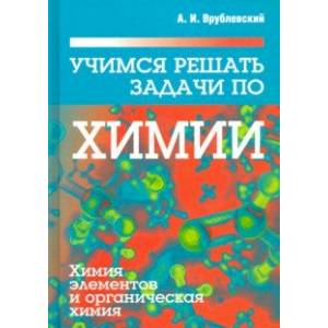 Учимся решать задачи по химии. Химия элементов и органическая химия Учимся решать задачи по химии. Химия элементов и органическая химия