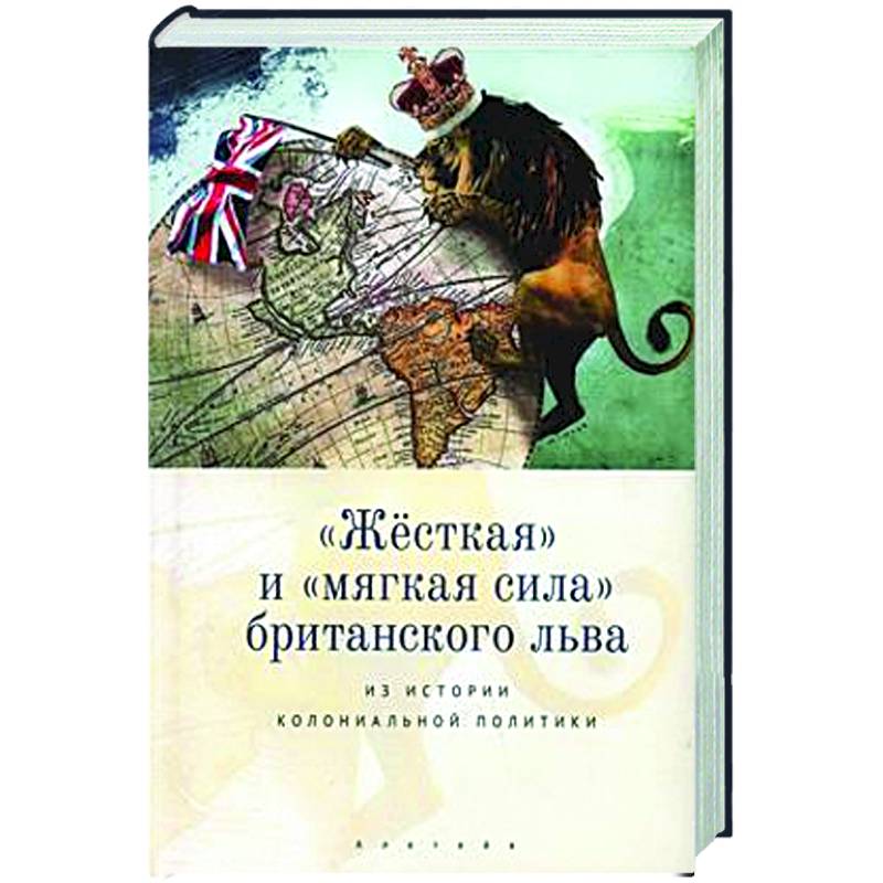 Жесткая и мягкая сила британского льва. Из истории колониальной политики Жесткая и мягкая сила британского льва. Из истории колониальной политики