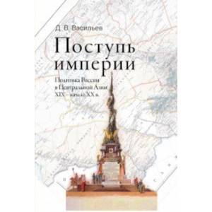 Поступь империи. Политика России в Центральной Азии: XIX — начало ХХ в. Поступь империи. Политика России в Центральной Азии: XIX — начало ХХ в.
