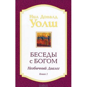 Нил Уолш: Беседы с Богом. Необычный Диалог. Книга 1 Нил Уолш: Беседы с Богом. Необычный Диалог. Книга 1