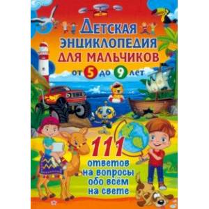 Детская энциклопедия для мальчиков от 5 до 9 лет. 111 ответов Детская энциклопедия для мальчиков от 5 до 9 лет. 111 ответов