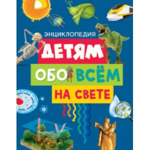 Детям обо всём на свете. Энциклопедия Детям обо всём на свете. Энциклопедия