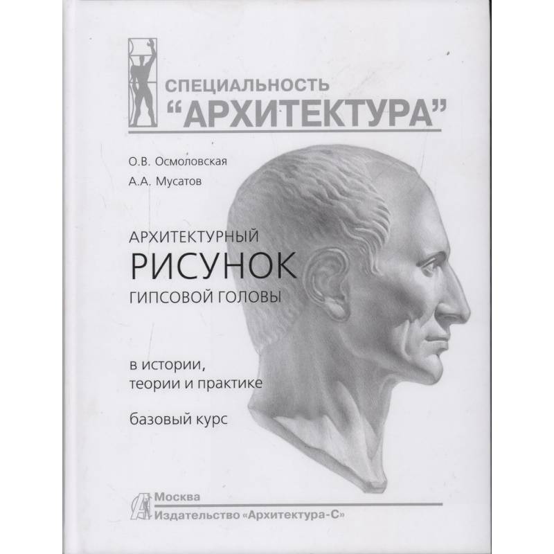 Архитектурный рисунок гипсовой головы.В истории,теории и практике.Базовый курс Архитектурный рисунок гипсовой головы.В истории,теории и практике.Базовый курс