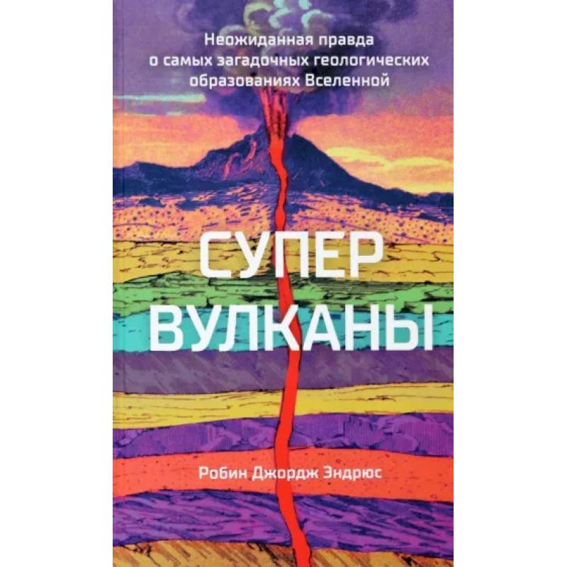 Супервулканы. Неожиданная правда о самых загадочных геологических образованиях Вселенной Супервулканы. Неожиданная правда о самых загадочных геологических образованиях Вселенной
