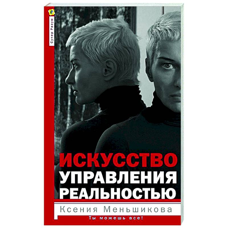 Искусство управления реальностью. Ты можешь все Искусство управления реальностью. Ты можешь все