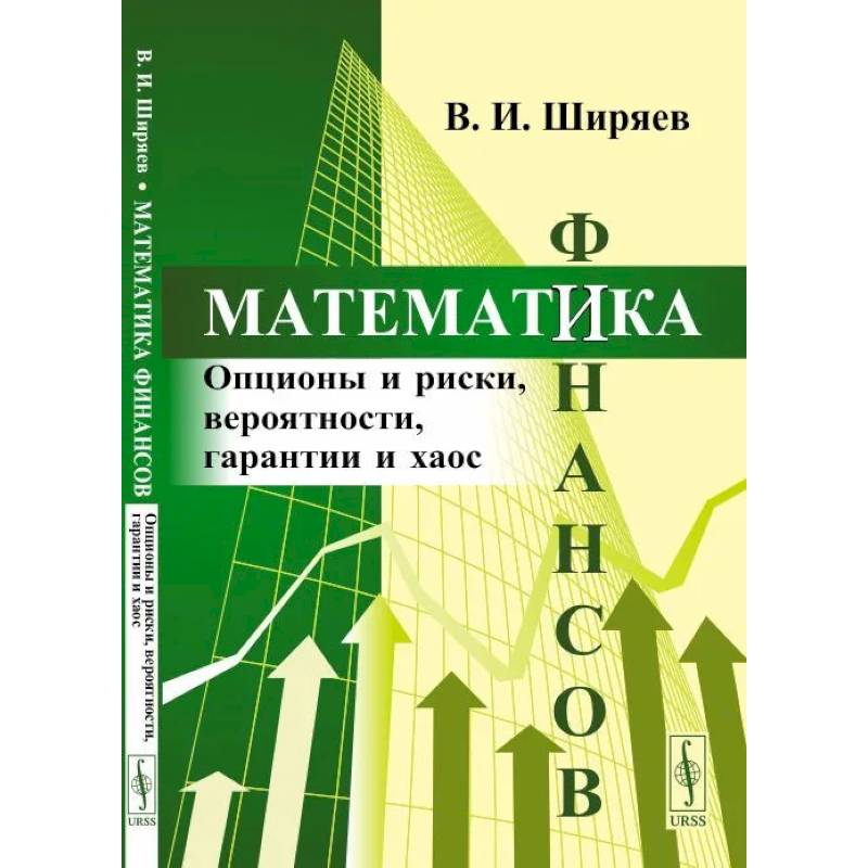 Математика финансов: Опционы и риски, вероятности, гарантии и хаос Математика финансов: Опционы и риски, вероятности, гарантии и хаос