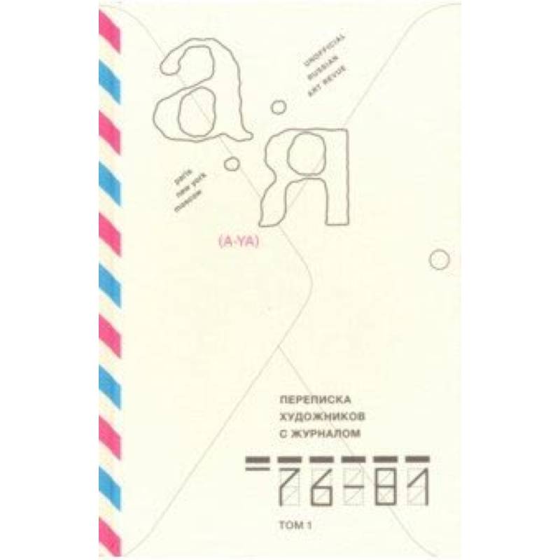 Переписка художников с журналом «А-Я» 1976–1981. Том 1 Переписка художников с журналом «А-Я» 1976–1981. Том 1