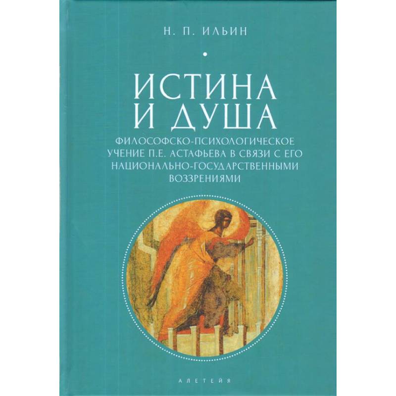 Истина и душа. Философско-психологическое учение П. Е. Астафьева в связи с его национально-государственными воззрениями. Ильин Н. П. Истина и душа. Философско-психологическое учение П. Е. Астафьева в связи с его национально-государственными воззрениями. Ильин Н. П.