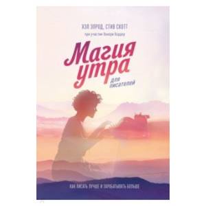 Магия утра для писателей. Как писать лучше и зарабатывать больше Магия утра для писателей. Как писать лучше и зарабатывать больше
