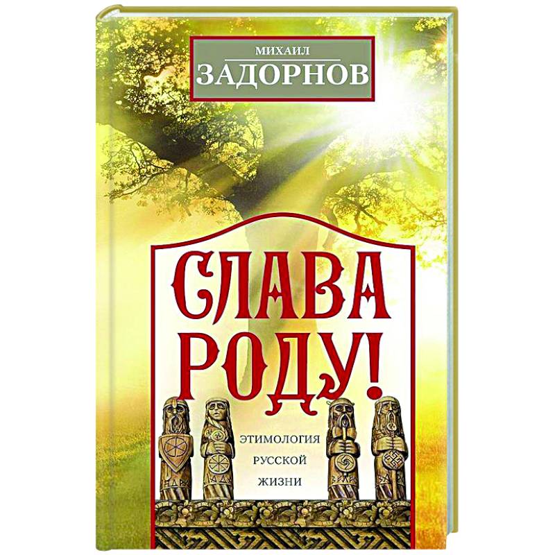 Слава Роду! Этимология русской жизни Слава Роду! Этимология русской жизни