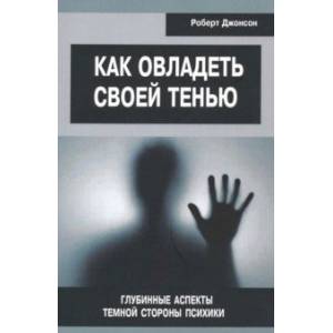 Как овладеть своей тенью. Глубинные аспекты темной стороны психики Как овладеть своей тенью. Глубинные аспекты темной стороны психики