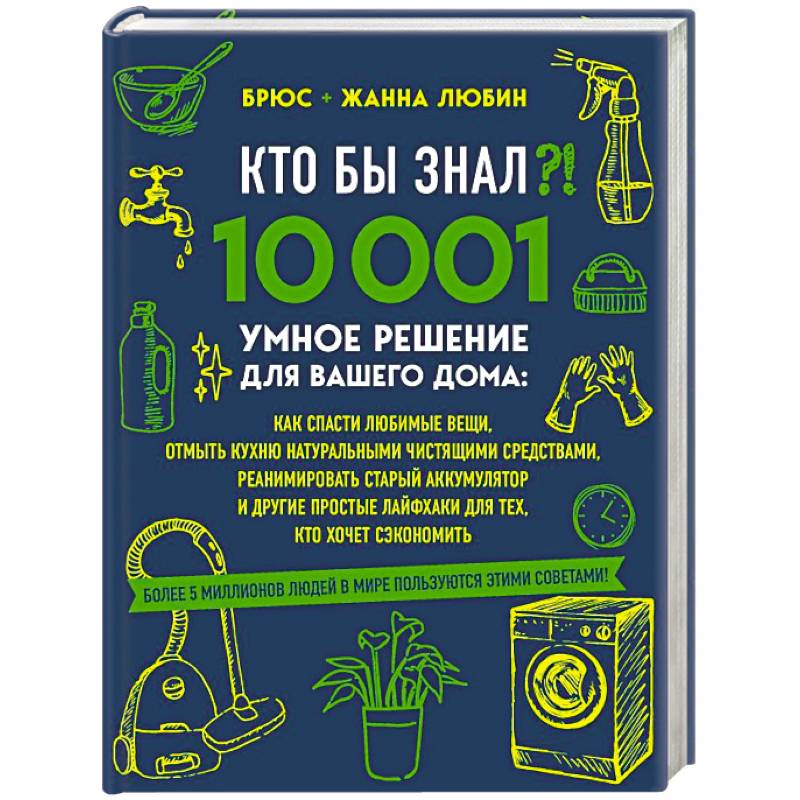 КТО БЫ ЗНАЛ?! 10 001 умное решение для вашего дома: как спасти любимые вещи, отмыть кухню натуральными чистящими средствами, реанимировать старый аккумулятор и другие простые лайфхаки для тех, кто хочет сэкономить КТО БЫ ЗНАЛ?! 10 001 умное решение для вашего дома: как спасти любимые вещи, отмыть кухню натуральными чистящими средствами, реанимировать старый аккумулятор и другие простые лайфхаки для тех, кто хочет сэкономить