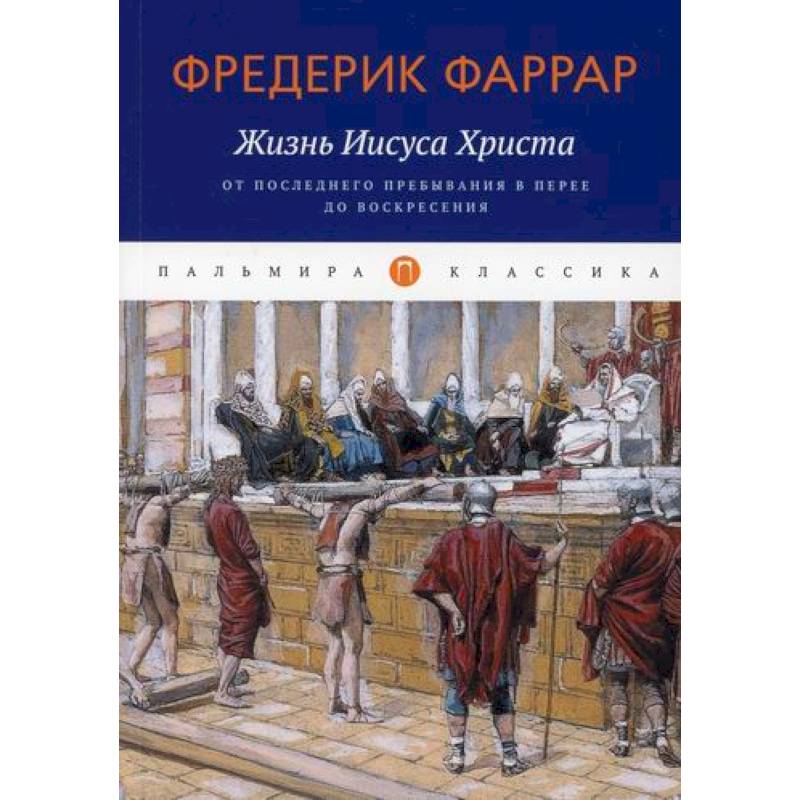 Жизнь Иисуса Христа: От последнего пребывания в Перее до Воскресения Жизнь Иисуса Христа: От последнего пребывания в Перее до Воскресения