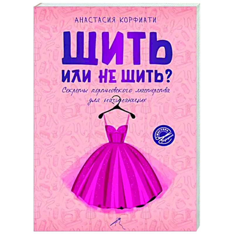 Шить или не шить? Секреты портновского мастерства для начинающих Шить или не шить? Секреты портновского мастерства для начинающих