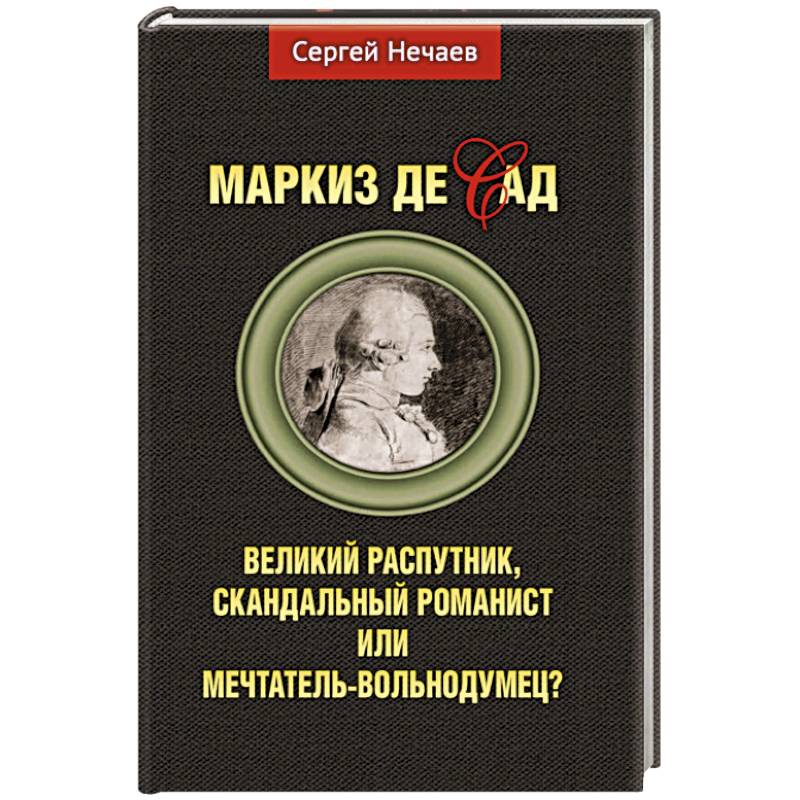 Маркиз де Сад. Великий распутник, скандальный романист или мечтатель-вольнодумец? Маркиз де Сад. Великий распутник, скандальный романист или мечтатель-вольнодумец?