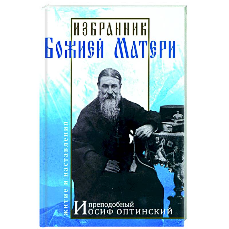 Избранник Божией Матери. Преподобный Иосиф Оптинский Избранник Божией Матери. Преподобный Иосиф Оптинский