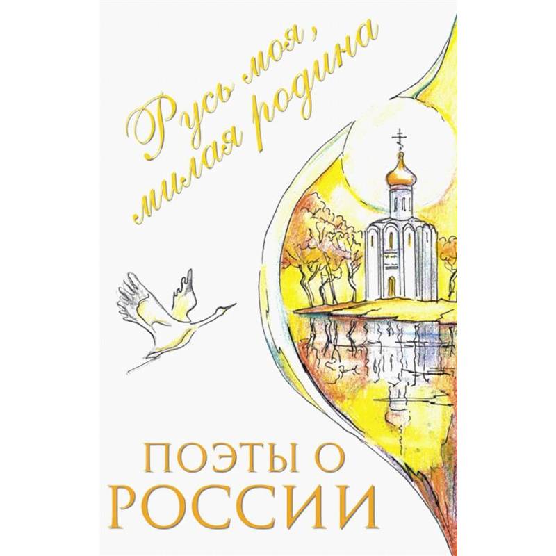 Поэты о России: Русь моя, милая родина: сборник стихотворений Поэты о России: Русь моя, милая родина: сборник стихотворений