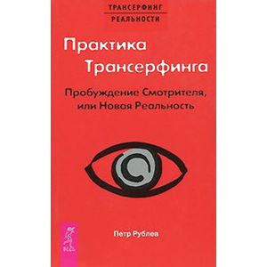 Практика Трансерфинга. Пробуждение Смотрителя или новая реальность Практика Трансерфинга. Пробуждение Смотрителя или новая реальность
