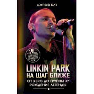 Linkin Park. На шаг ближе. От Xero до группы #1 Linkin Park. На шаг ближе. От Xero до группы #1