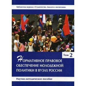 Нормативное правовое обеспечение молодежной политики в вузах России. Научно-методическое пособие. В 3-х томах. Том 2 Нормативное правовое обеспечение молодежной политики в вузах России. Научно-методическое пособие. В 3-х томах. Том 2