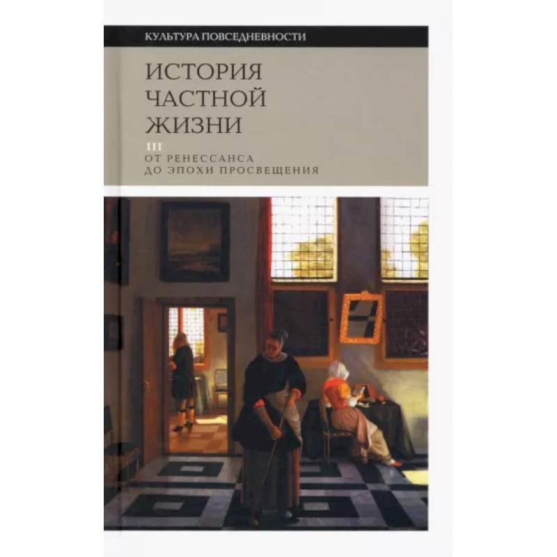 История частной жизни. Том 3. От Ренессанса до эпохи Просвещения История частной жизни. Том 3. От Ренессанса до эпохи Просвещения