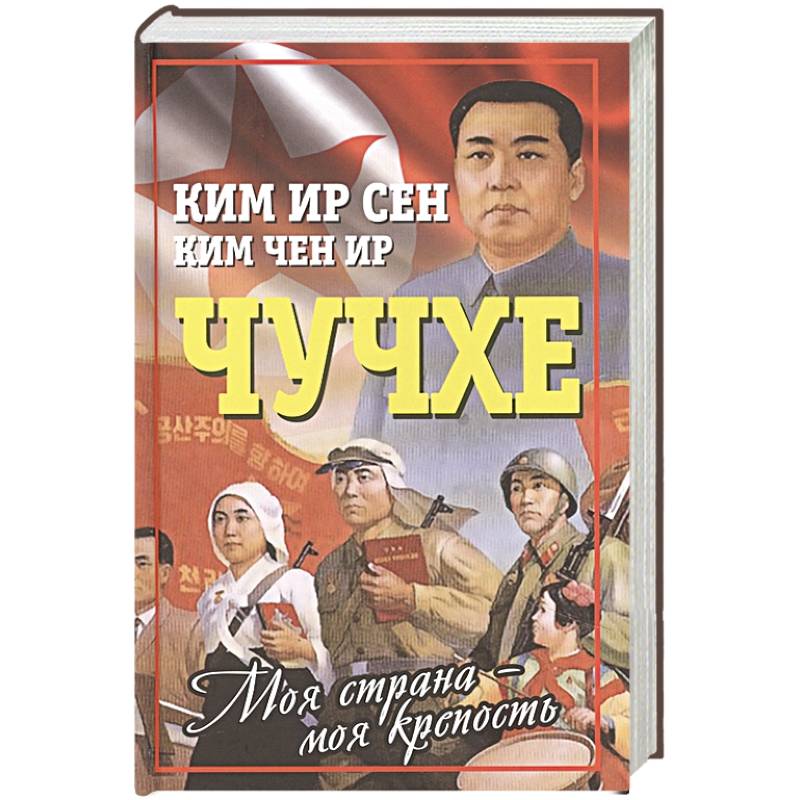 Чучхе. Моя страна – моя крепость Чучхе. Моя страна – моя крепость