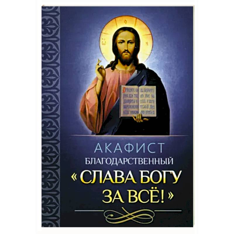 Акафист благодарственный Слава Богу за все! Акафист благодарственный Слава Богу за все!