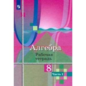 Алгебра. 8 класс. Рабочая тетрадь. В 2-х частях. Часть 1 Алгебра. 8 класс. Рабочая тетрадь. В 2-х частях. Часть 1