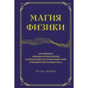 Магия физики. Как управлять тайными силами материи, создавать вещества из квантового мира Магия физики. Как управлять тайными силами материи, создавать вещества из квантового мира