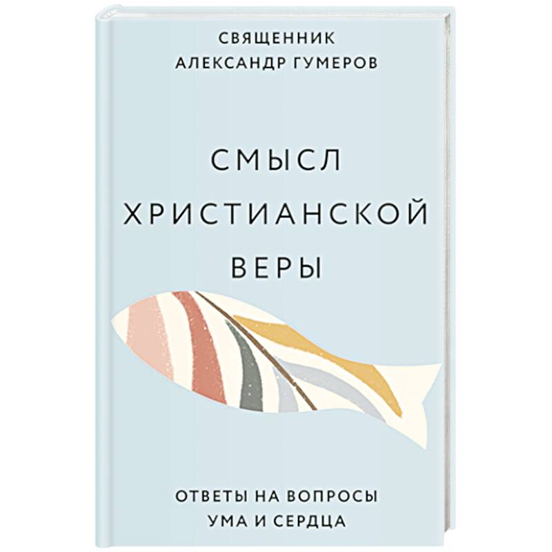 Смысл христианской веры. Ответы на вопросы ума и сердца Смысл христианской веры. Ответы на вопросы ума и сердца