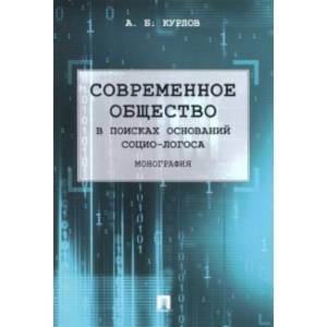 Современное общество. В поисках оснований Социо-Логоса. Монография