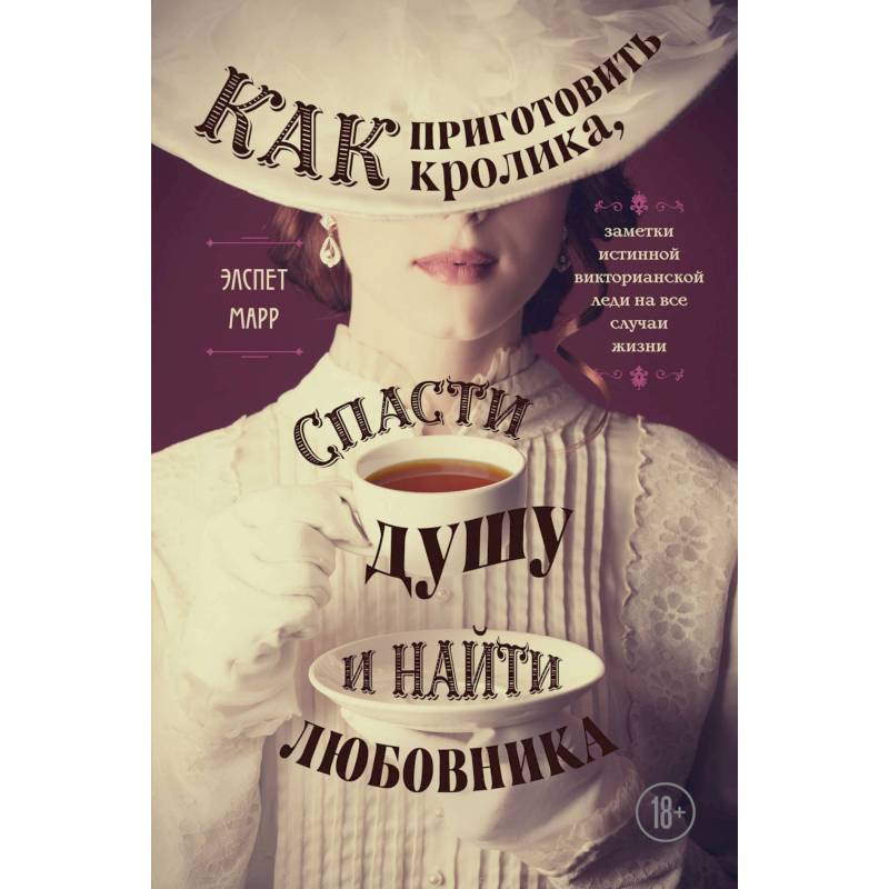 Как приготовить кролика, спасти душу и найти любовника. Заметки истинной викторианской леди на все случаи жизни Как приготовить кролика, спасти душу и найти любовника. Заметки истинной викторианской леди на все случаи жизни